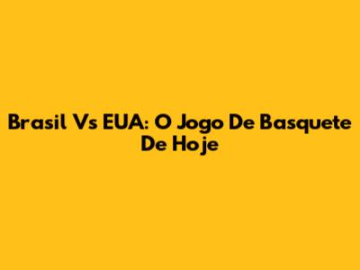 Brasil Vs EUA: O Jogo De Basquete De Hoje