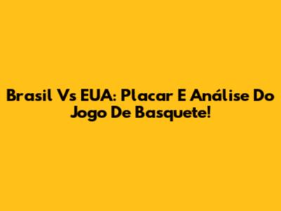 Brasil Vs EUA: Placar E Análise Do Jogo De Basquete!