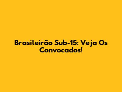 Brasileirão Sub-15: Veja Os Convocados!