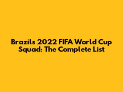Brazil's 2022 FIFA World Cup Squad: The Complete List