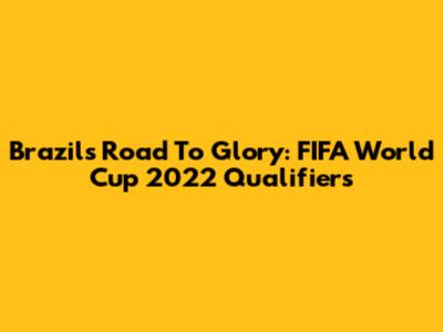 Brazil's Road To Glory: FIFA World Cup 2022 Qualifiers