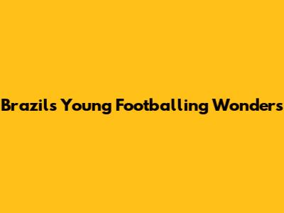 Brazil's Young Footballing Wonders