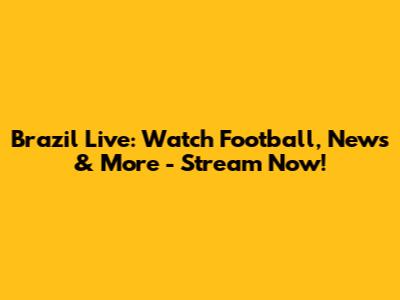 Brazil Live: Watch Football, News & More - Stream Now!
