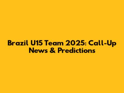 Brazil U15 Team 2025: Call-Up News & Predictions