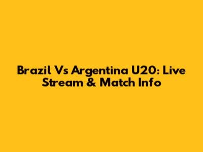 Brazil Vs Argentina U20: Live Stream & Match Info