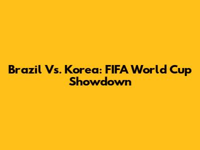 Brazil Vs. Korea: FIFA World Cup Showdown