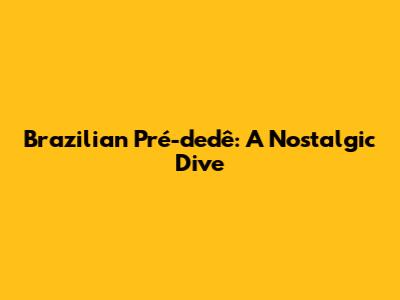 Brazilian 'Pré-dedê': A Nostalgic Dive