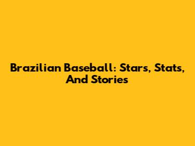 Brazilian Baseball: Stars, Stats, And Stories