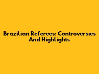 Brazilian Referees: Controversies And Highlights