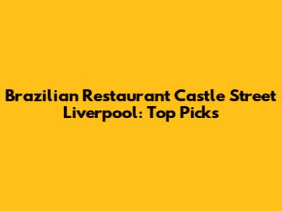 Brazilian Restaurant Castle Street Liverpool: Top Picks