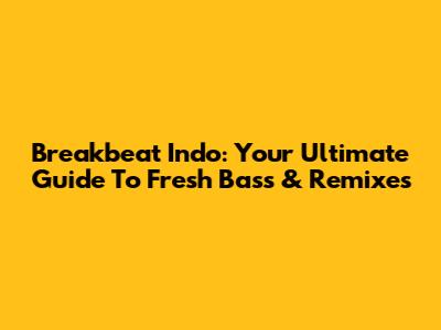 Breakbeat Indo: Your Ultimate Guide To Fresh Bass & Remixes