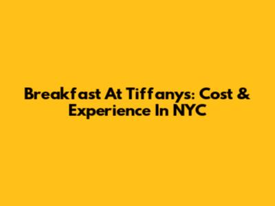 Breakfast At Tiffany's: Cost & Experience In NYC