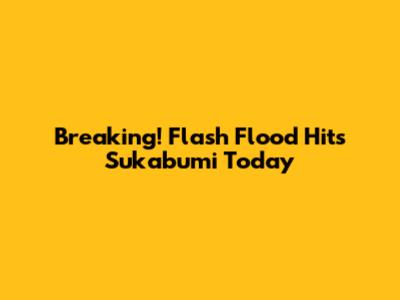 Breaking! Flash Flood Hits Sukabumi Today