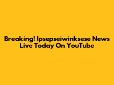 Breaking! Ipsepseiwinksese News Live Today On YouTube
