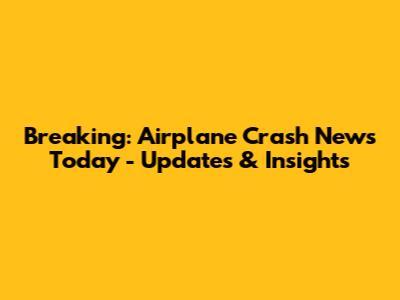 Breaking: Airplane Crash News Today - Updates & Insights