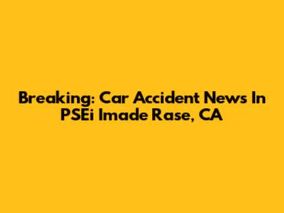 Breaking: Car Accident News In PSEi Imade Rase, CA
