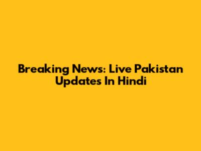 Breaking News: Live Pakistan Updates In Hindi