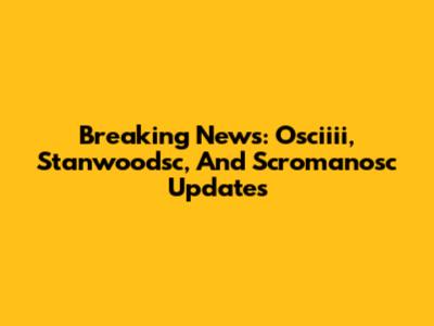 Breaking News: Osciiii, Stanwoodsc, And Scromanosc Updates