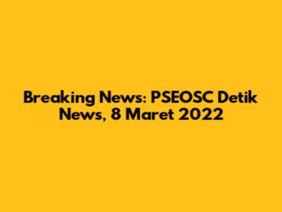 Breaking News: PSEOSC Detik News, 8 Maret 2022