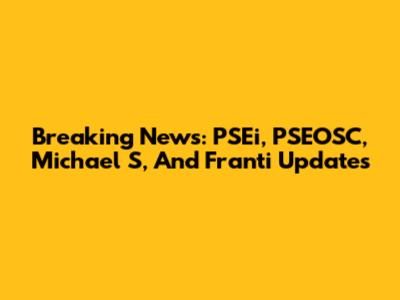 Breaking News: PSEi, PSEOSC, Michael S, And Franti Updates