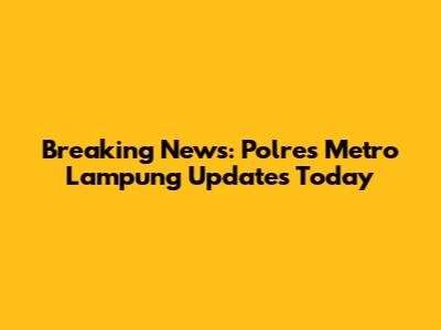 Breaking News: Polres Metro Lampung Updates Today