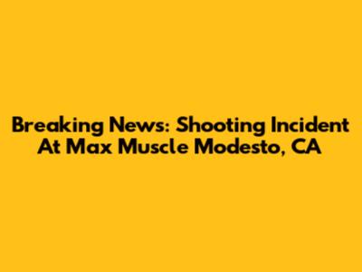 Breaking News: Shooting Incident At Max Muscle Modesto, CA