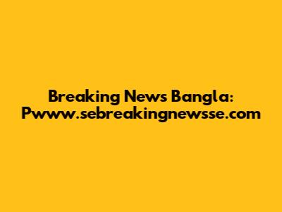 Breaking News Bangla: Pwww.sebreakingnewsse.com