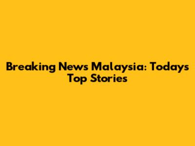 Breaking News Malaysia: Today's Top Stories