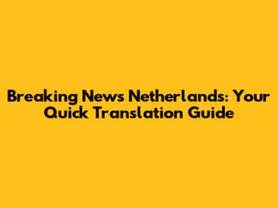 Breaking News Netherlands: Your Quick Translation Guide