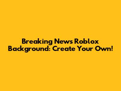 Breaking News Roblox Background: Create Your Own!