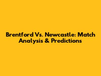 Brentford Vs. Newcastle: Match Analysis & Predictions