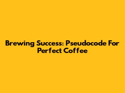 Brewing Success: Pseudocode For Perfect Coffee