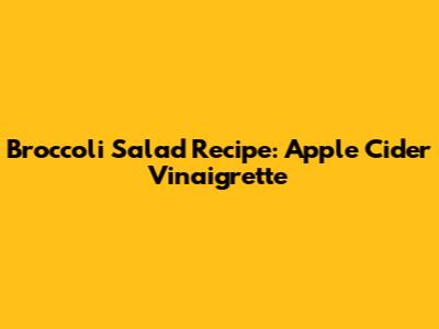 Broccoli Salad Recipe: Apple Cider Vinaigrette