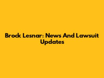 Brock Lesnar: News And Lawsuit Updates