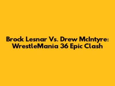 Brock Lesnar Vs. Drew McIntyre: WrestleMania 36 Epic Clash