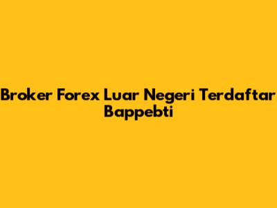 Broker Forex Luar Negeri Terdaftar Bappebti