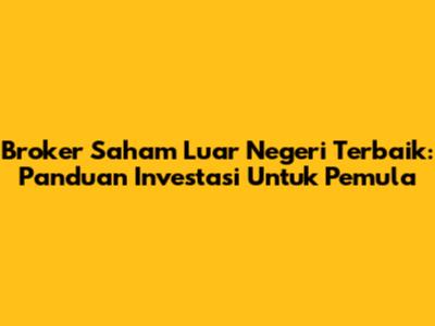 Broker Saham Luar Negeri Terbaik: Panduan Investasi Untuk Pemula
