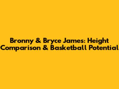 Bronny & Bryce James: Height Comparison & Basketball Potential