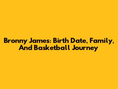 Bronny James: Birth Date, Family, And Basketball Journey