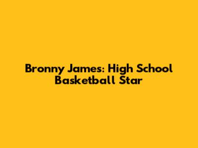 Bronny James: High School Basketball Star