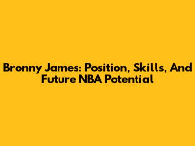 Bronny James: Position, Skills, And Future NBA Potential