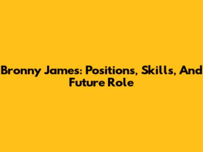 Bronny James: Positions, Skills, And Future Role