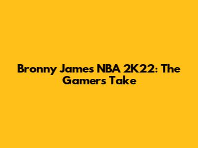 Bronny James NBA 2K22: The Gamer's Take