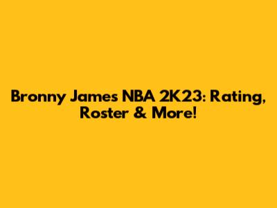 Bronny James NBA 2K23: Rating, Roster & More!