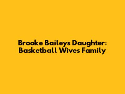 Brooke Bailey's Daughter: Basketball Wives Family