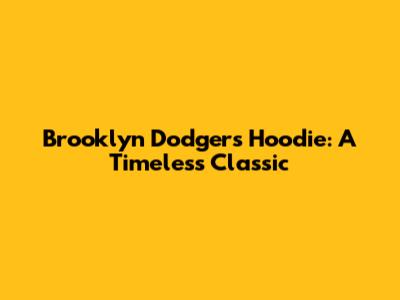 Brooklyn Dodgers Hoodie: A Timeless Classic