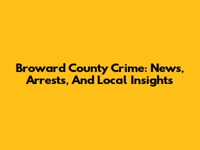 Broward County Crime: News, Arrests, And Local Insights