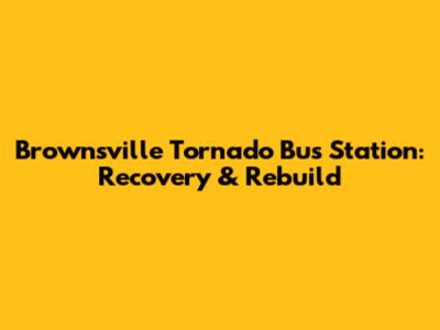 Brownsville Tornado Bus Station: Recovery & Rebuild