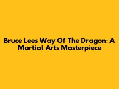 Bruce Lee's 'Way Of The Dragon': A Martial Arts Masterpiece