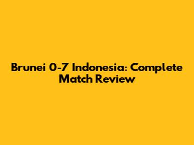 Brunei 0-7 Indonesia: Complete Match Review